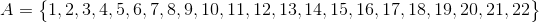 A =\begin{Bmatrix} 1, 2, 3, 4, 5, 6, 7, 8, 9, 10, 11, 12, 13, 14, 15, 16, 17, 18, 19, 20, 21, 22 \end{Bmatrix}