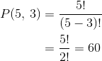 \begin{align*} P(5,\:3)&=\frac{5!}{(5-3)!}\\ &=\frac{5!}{2!}=60\\ \end{align*}