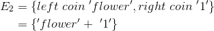 \begin{align*} E_{2} &= \left \{ left\ coin\ 'flower', right\ coin\ '1' \right \} \\ &= \left \{ 'flower' +\ '1' \right \}\\ \end{align*}