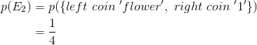 \begin{align*} p(E_{2})&=p({\left \{ left\ coin\ 'flower',\ right\ coin\ '1' \right \}})\\ &=\frac{1}{4}\\ \end{align*}