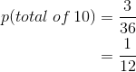 \begin{align*} p(total\:of\:10) &=\frac{3}{36}\\ &=\frac{1}{12}\\ \end{align*}