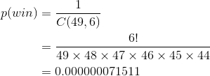 \begin{align*} p(win)&=\frac{1}{C(49,6)}\\ &=\frac{6!}{49\times 48\times 47\times 46\times 45\times 44}\\ &=0.000000071511\\ \end{align*}