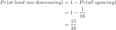 \begin{align*} Pr(at\: least\: one\: downswing) &=1-Pr(all\:upswing)\\ &=1-\frac{1}{16}\\ &=\frac{15}{16} \end{align*}