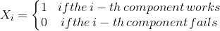 X_{i}= \left\{\begin{matrix} 1 & if the\, i-th\, component\, works \\ 0 & if the\, i-th \, component\, fails & \end{matrix}\right.