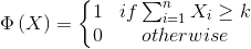 \Phi \left ( X \right )= \left\{\begin{matrix} 1 & if \sum_{i= 1}^{n}X_{i}\geq k\\ 0 & otherwise \end{matrix}\right.