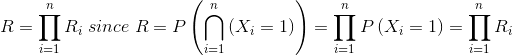 R= \prod_{i= 1}^{n}R_{i}\; since\; R= P\left ( \bigcap_{i= 1}^{n}\left ( X_{i}= 1 \right ) \right )= \prod_{i= 1}^{n}P\left ( X_{i}= 1 \right )= \prod_{i= 1}^{n}R_{i}