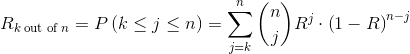 R_{k \; \textrm{out of} \; n}=P\left ( k\leq j\leq n \right )=\sum_{j=k}^{n}\binom{n}{j}R^{j}\cdot \left ( 1-R \right )^{n-j}