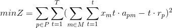 minZ=\sum _{p\in P}\sum_{t=1}^T (\sum_{m\in M}\sum_{t=1}^t x_mt\cdot a_{pm}-t\cdot r_p)^{2}