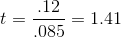 t=\frac{.12}{.085}=1.41