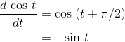 \begin{align*} \frac{d \textrm{ cos }t}{dt} &=\textrm{cos }(t+\pi /2) \\ &= -\textrm{sin }t \end{align*}