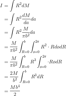 \begin{align*} I&=\int R^{2}dM \\&=\int R^{2}\frac{dM}{da}da \\&=\int R^{2}\frac{M}{\pi b^{2}}da \\&=\frac{M}{\pi b^{2}}\int_{R=0}^{b}\int_{\o =0}^{2\pi }R^{2}\cdot Rd\o dR \\&=\frac{M}{\pi b^{2}}\int_{R=0}^{b}R^{3}\int_{\o =0}^{2\pi }\cdot R\o dR \\&=\frac{2M}{\ b^{2}}\int_{R=0}^{b}R^{3} dR \\&=\frac{Mb^{4}}{2} \end{align*}