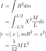 \begin{align*} I&=\int R^{2}dm \\&=\int_{-L/2}^{L/2}X^{2}\frac{M}{L}dx\\ [r&=\mid x\mid , so R^{2}=x^{2}] \\&=\frac{1}{12}ML^{2}\end{align*}