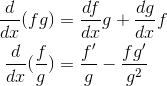 \begin{align*} \frac{d}{dx}(fg)&=\frac{df}{dx}g+\frac{dg}{dx}f \\\frac{d}{dx}(\frac{f}{g})&=\frac{f{}'}{g}-\frac{fg{}'}{g^{2}} \end{align*}