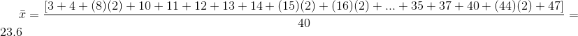 \bar{x}= \frac{\left[3+4+(8)(2)+10+11+12+13+14+(15)(2)+(16)(2)+...+35+37+40+(44)(2)+47\right ]}{40} =23.6