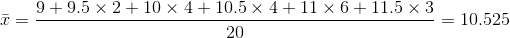 \bar{x}=\frac{9+9.5\times 2+10\times4+10.5\times4+11\times6+11.5\times3}{20}=10.525