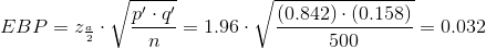 EBP=z_{\frac{a}{2}}\cdot \sqrt{\frac{p'\cdot q'}{n}}=1.96\cdot \sqrt{\frac{(0.842)\cdot (0.158)}{500}}=0.032