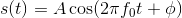 s(t)=A\cos(2\pi f_0t+\phi)