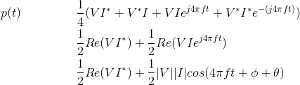 \begin{align*} p(t)\ \ \ \ \ \ \ \ \ \ \ \ \ & \frac{1}{4}(VI^{*}+V^{*}I+VIe^{j4\pi ft}+V^{*}I^{*}e^{-(j4\pi ft)})\\ &\frac{1}{2}Re(VI^{*})+\frac{1}{2}Re(VIe^{j4\pi ft})\\ &\frac{1}{2}Re(VI^{*})+\frac{1}{2}|V||I|cos(4\pi ft+\phi+\theta)\\ \end{align*}