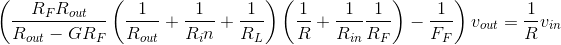 \left ( \frac{R_FR_{out}}{R_{out}-GR_F}\left ( \frac{1}{R_{out}}+\frac{1}{R_in}+\frac{1}{R_L} \right )\left ( \frac{1}{R}+\frac{1}{R_{in}}\frac{1}{R_F} \right )-\frac{1}{F_F} \right )v_{out}=\frac{1}{R}v_{in}