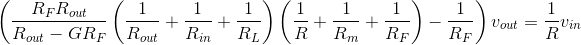 \left ( \frac{R_FR_{out}}{R_{out}-GR_F}\left ( \frac{1}{R_{out}}+\frac{1}{R_{in}}+\frac{1}{R_L} \right )\left ( \frac{1}{R}+\frac{1}{R_m}+\frac{1}{R_F} \right )-\frac{1}{R_F} \right )v_{out}=\frac{1}{R}v_{in}