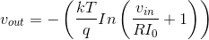 v_{out}=-\left ( \frac{kT}{q}In\left ( \frac{v_{in}}{RI_0}+1 \right ) \right )