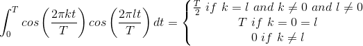 \int_{0}^{T}cos\left ( \frac{2\pi kt}{T} \right )cos\left ( \frac{2\pi lt}{T} \right )dt=\left\{\begin{matrix} \frac{T}{2}\if\ k=l\ and\ k\neq 0\ and\ l\neq 0 & & \\ T\ if\ k=0=l & &\\ 0\ if\ k\neq l \end{matrix}\right.