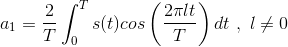 a_1=\frac{2}{T}\int_{0}^{T}s(t)cos\left ( \frac{2\pi lt}{T} \right )dt\ ,\ l\neq0