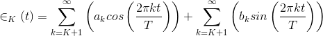 \in _K(t)=\sum_{k=K+1}^{\infty }\left ( a_kcos\left ( \frac{2\pi kt}{T} \right ) \right )+\sum_{k=K+1}^{\infty }\left ( b_ksin\left ( \frac{2\pi kt}{T} \right ) \right )
