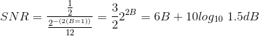 SNR=\frac{\frac{1}{2}}{\frac{2^{-(2(B=1))}}{12}}=\frac{3}{2}2^{2B}=6B+10log_{10}\ 1.5dB