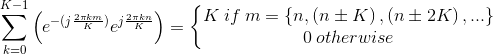 \sum_{k=0}^{K-1}\left ( e^{-(j\frac{2\pi km}{K})}e^{j\frac{2\pi kn}{K}} \right ) = \left\{\begin{matrix} K\: if\: m=\left \{ n,\left ( n\pm K \right ),\left ( n\pm 2K \right ),... \right \}\\ 0\: otherwise \end{matrix}\right.