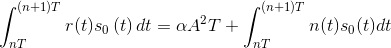 \int_{nT}^{(n+1)T}r(t)s_{0}\left ( t \right )dt=\alpha A^{2}T+\int_{nT}^{(n+1)T}n(t)s_{0}(t)dt