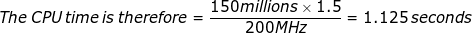 \small The\: CPU\: time\: is\: therefore = \frac{150 millions \times 1.5}{200 MHz} = 1.125\: seconds