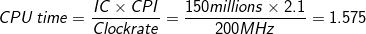 \small CPU\:time= \frac{IC \times CPI}{Clock rate} \small = \frac{150 millions \times 2.1}{200 MHz} = 1.575