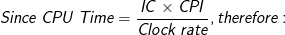 Since\: CPU\: Time = \frac{IC \times CPI}{Clock\:rate}, therefore: