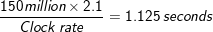 \small \frac{150 million \times2.1}{Clock\:rate}=1.125\:seconds