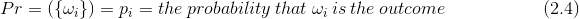 Pr=\left ( \left \{ \omega _{i} \right \} \right )=p_{i}=the\ probability\ that \ \omega _{i} \ is\ the\ outcome \ \ \ \ \ \ \ \ \ \ \ \ \ \ \ \ \ \ \ \ \ \ \ \ \left ( 2.4 \right )