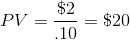 PV = \frac{\$ 2}{.10}=\$ 20
