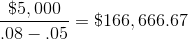 \frac{\$ 5,000}{.08-.05} = \$ 166,666.67