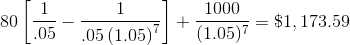 80\left[\frac{1}{.05}-\frac{1}{.05\left(1.05\right)^7}\right] + \frac{1000}{(1.05)^7} = \$ 1,173.59