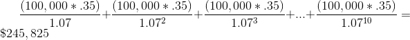 \frac{(100,000*.35)}{1.07} + \frac{(100,000*.35)}{1.07^2} + \frac{(100,000*.35)}{1.07^3} + ... +\frac{(100,000*.35)}{1.07^{10}} = \$245,825