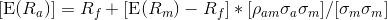 [\operatorname{E}(R_a) ] = R_f + [\operatorname{E}(R_m) - R_f] * [ \rho_{am} \sigma_a \sigma_m] / [ \sigma_m \sigma_m ]