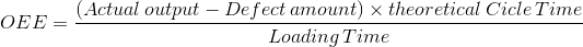 OEE= \frac{\left ( Actual\, output-Defect \, amount \right )\times theoretical \, Cicle \, Time}{Loading\, Time}