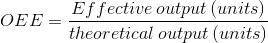 OEE= \frac{Effective\, output\left ( units \right )}{theoretical\, output\left ( units \right )}