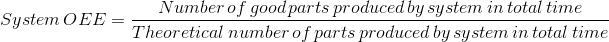 System\,OEE= \frac{Number\,of\,good\,parts\,produced\,by\,system\,in\,total\,time}{Theoretical \,number\,of\,parts\,produced\,by\,system\,in\,total\,time}