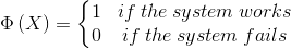 \Phi \left ( X \right )= \left\{\begin{matrix} 1 & if \: the\: system \: works\\ 0 & if\: the \: system\: fails \end{matrix}\right.