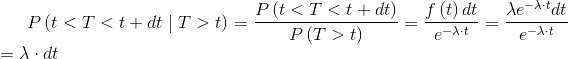 P\left ( t< T< t+dt\mid T> t \right )=\frac{P\left ( t< T< t+dt \right )}{P\left ( T> t \right )}=\frac{f\left ( t \right )dt}{e^{-\lambda \cdot t}}=\frac{\lambda e^{-\lambda \cdot t}dt}{e^{-\lambda \cdot t}}\\=\lambda \cdot dt