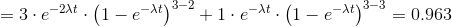 =3\cdot e^{-2\lambda t }\cdot \left ( 1-e^{-\lambda t } \right )^{3-2}+1\cdot e^{-\lambda t }\cdot \left ( 1-e^{-\lambda t } \right )^{3-3}= 0.963