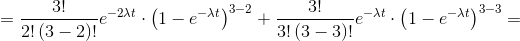 = \frac{3!}{2!\left ( 3-2 \right )!}e^{-2\lambda t }\cdot \left ( 1-e^{-\lambda t } \right )^{3-2}+\frac{3!}{3!\left ( 3-3 \right )!}e^{-\lambda t }\cdot \left ( 1-e^{-\lambda t } \right )^{3-3}=