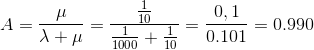 A=\frac{\mu }{\lambda +\mu }=\frac{\frac{1}{10}}{\frac{1}{1000}+\frac{1}{10}}=\frac{0,1}{0.101}=0.990