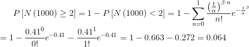 P\left [ N\left ( 1000 \right )\geq 2 \right ]=1-P\left [ N\left ( 1000 \right ) < 2\right ]=1-\sum_{n=0}^{1}\frac{\left ( \frac{t}{\alpha } \right )^{\beta \cdot n}}{n!}e^{-\frac{t}{\alpha }^{\beta }}\\=1-\frac{0.41^{0}}{0!}e^{-0.41}-\frac{0.41^{1}}{1!}e^{-0.41}=1-0.663-0.272=0.064